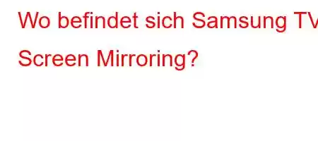 Wo befindet sich Samsung TV Screen Mirroring