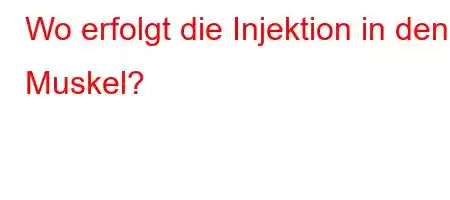 Wo erfolgt die Injektion in den Muskel