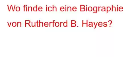 Wo finde ich eine Biographie von Rutherford B. Hayes?