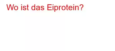 Wo ist das Eiprotein