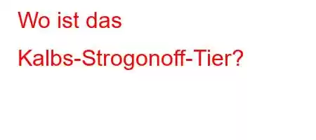 Wo ist das Kalbs-Strogonoff-Tier