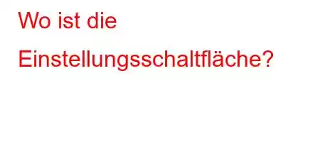 Wo ist die Einstellungsschaltfläche?