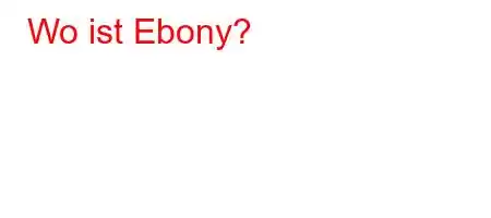 Wo ist Ebony?