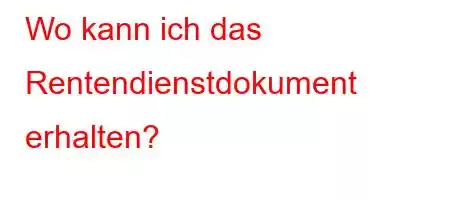 Wo kann ich das Rentendienstdokument erhalten?