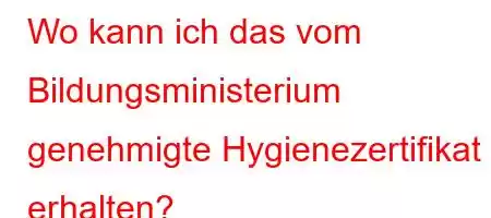 Wo kann ich das vom Bildungsministerium genehmigte Hygienezertifikat erhalten