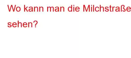 Wo kann man die Milchstraße sehen?