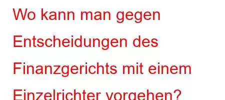 Wo kann man gegen Entscheidungen des Finanzgerichts mit einem Einzelrichter vorgehen?