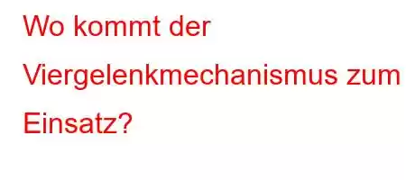 Wo kommt der Viergelenkmechanismus zum Einsatz?