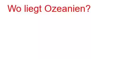 Wo liegt Ozeanien