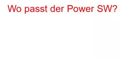 Wo passt der Power SW?