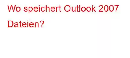 Wo speichert Outlook 2007 Dateien?