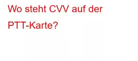 Wo steht CVV auf der PTT-Karte?