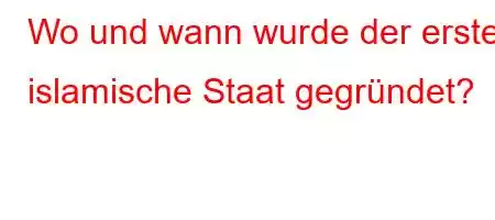 Wo und wann wurde der erste islamische Staat gegründet?