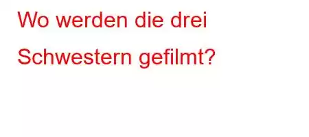 Wo werden die drei Schwestern gefilmt?