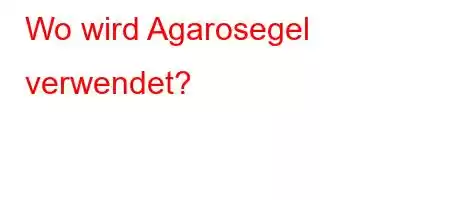 Wo wird Agarosegel verwendet?