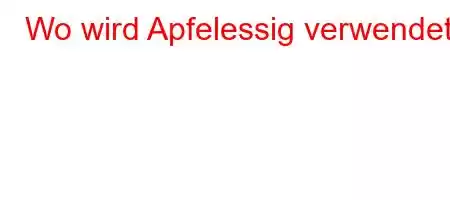 Wo wird Apfelessig verwendet?