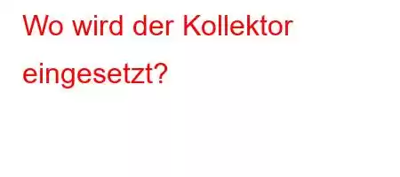 Wo wird der Kollektor eingesetzt