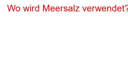 Wo wird Meersalz verwendet