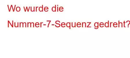 Wo wurde die Nummer-7-Sequenz gedreht?