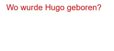 Wo wurde Hugo geboren?