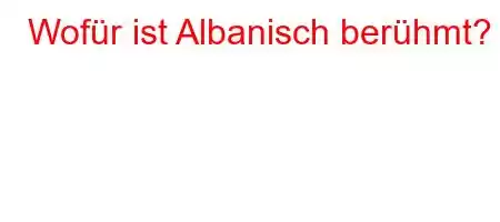 Wofür ist Albanisch berühmt