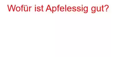 Wofür ist Apfelessig gut?