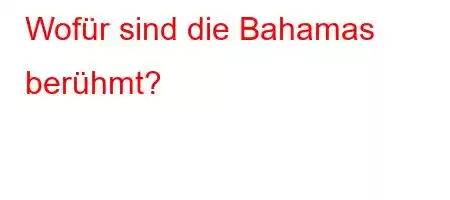 Wofür sind die Bahamas berühmt