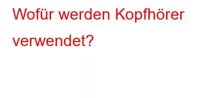 Wofür werden Kopfhörer verwendet?