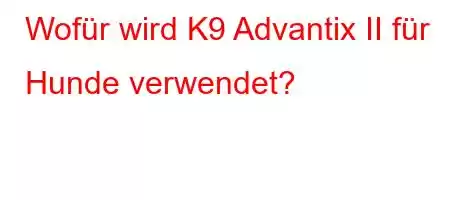 Wofür wird K9 Advantix II für Hunde verwendet