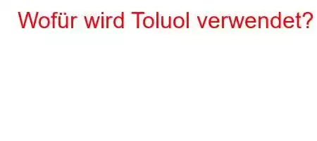 Wofür wird Toluol verwendet?