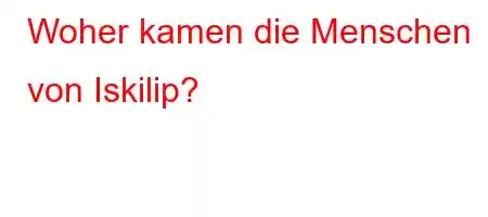 Woher kamen die Menschen von Iskilip?