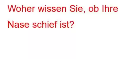 Woher wissen Sie, ob Ihre Nase schief ist