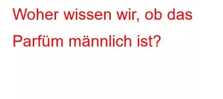 Woher wissen wir, ob das Parfüm männlich ist?