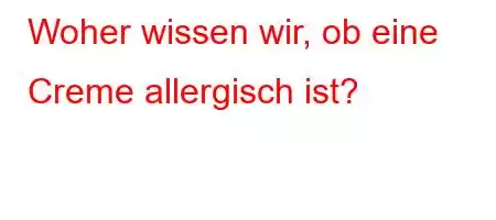 Woher wissen wir, ob eine Creme allergisch ist?