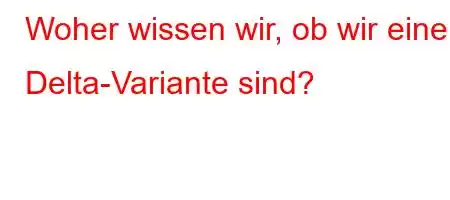 Woher wissen wir, ob wir eine Delta-Variante sind?