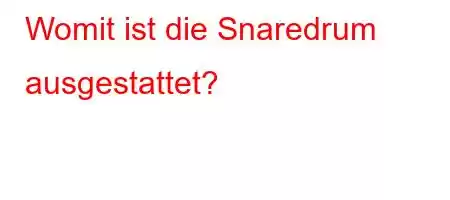 Womit ist die Snaredrum ausgestattet?