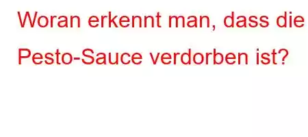 Woran erkennt man, dass die Pesto-Sauce verdorben ist