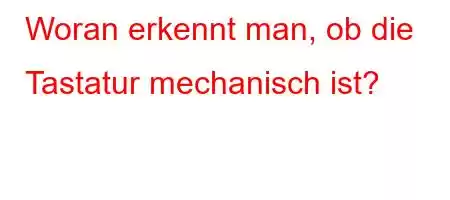 Woran erkennt man, ob die Tastatur mechanisch ist?