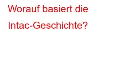 Worauf basiert die Intac-Geschichte