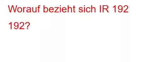 Worauf bezieht sich IR 192 192?