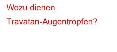 Wozu dienen Travatan-Augentropfen?