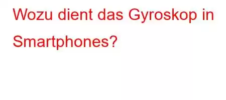 Wozu dient das Gyroskop in Smartphones