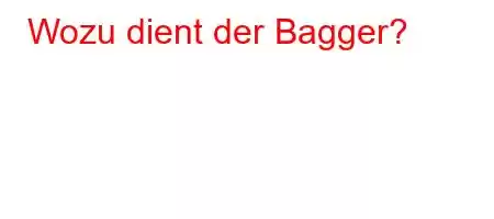 Wozu dient der Bagger?