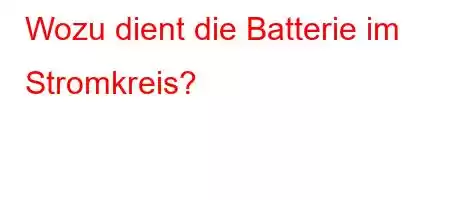 Wozu dient die Batterie im Stromkreis?