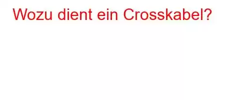 Wozu dient ein Crosskabel?