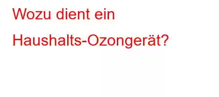 Wozu dient ein Haushalts-Ozongerät