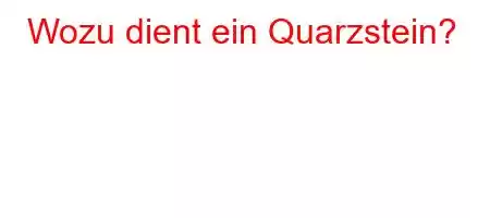 Wozu dient ein Quarzstein?