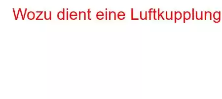 Wozu dient eine Luftkupplung?