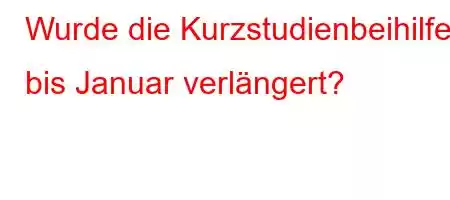 Wurde die Kurzstudienbeihilfe bis Januar verlängert?