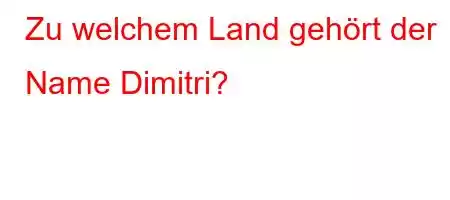 Zu welchem ​​Land gehört der Name Dimitri?